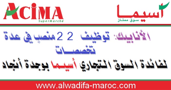 الأنابيك: توظيف 22 منصب في عدة تخصصات لفائدة السوق التجاري أسيما بوجدة أنجاد