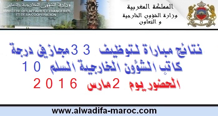 وزارة الشؤون الخارجية والتعاون: نتائج مباراة لتوظيف 33 مجاز في درجة كاتب الشؤون الخارجية السلم 10. الحضور يوم 2 مارس 2016